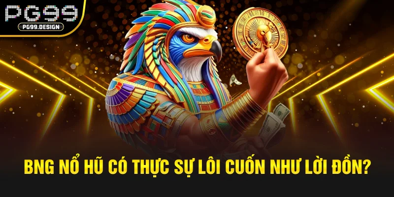 BNG nổ hũ có thực sự lôi cuốn như lời đồn?