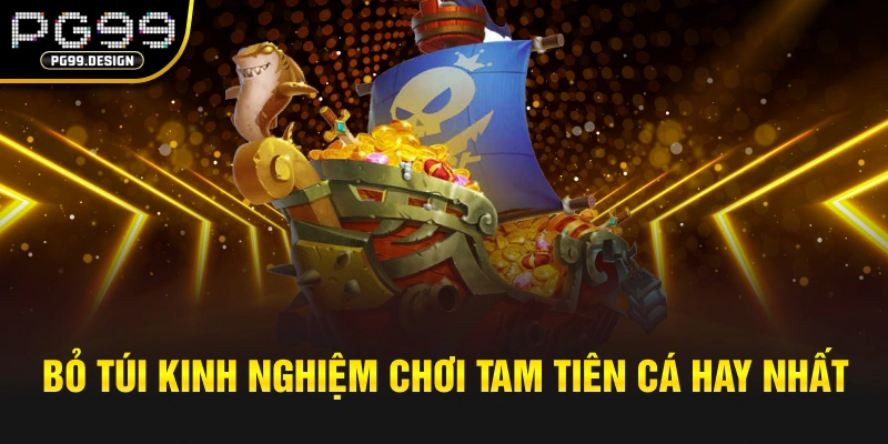 Bỏ túi kinh nghiệm chơi Tam Tiên cá hay nhất