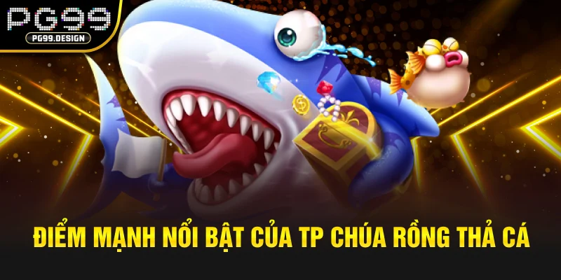 Điểm mạnh nổi bật của TP Chúa Rồng Thả Cá