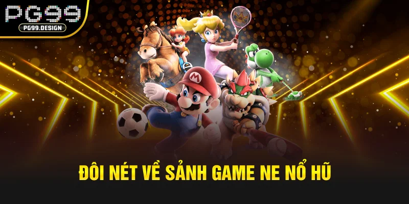 Đôi nét về sảnh game NE nổ hũ