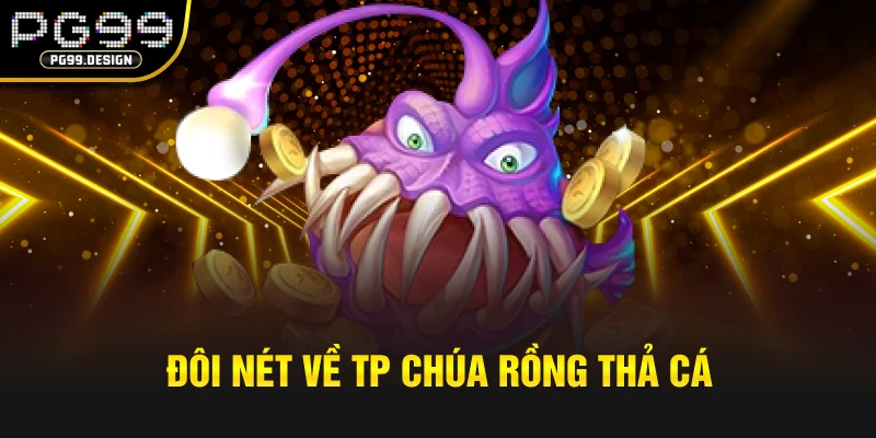 Đôi nét về TP Chúa Rồng Thả Cá