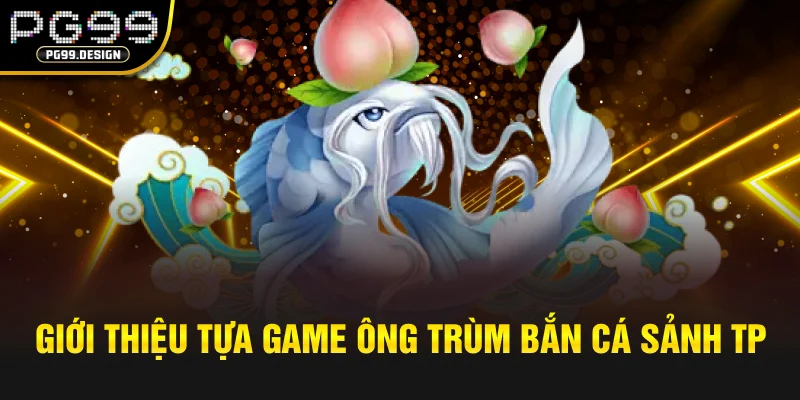 Giới thiệu tựa game ông trùm bắn cá tại sảnh TP