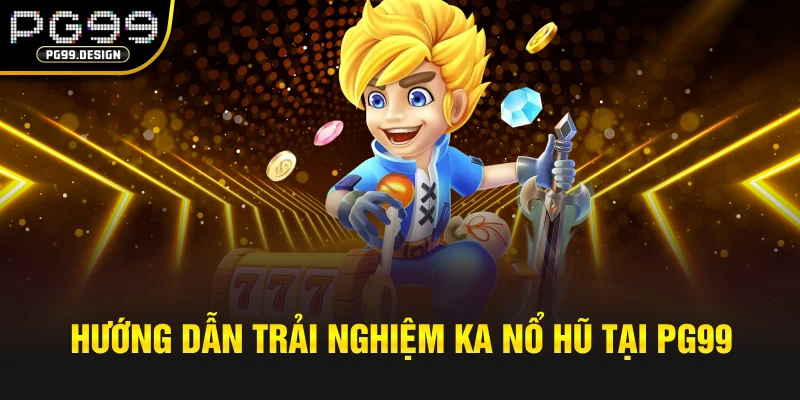 Hướng dẫn trải nghiệm KA nổ hũ tại pg99
