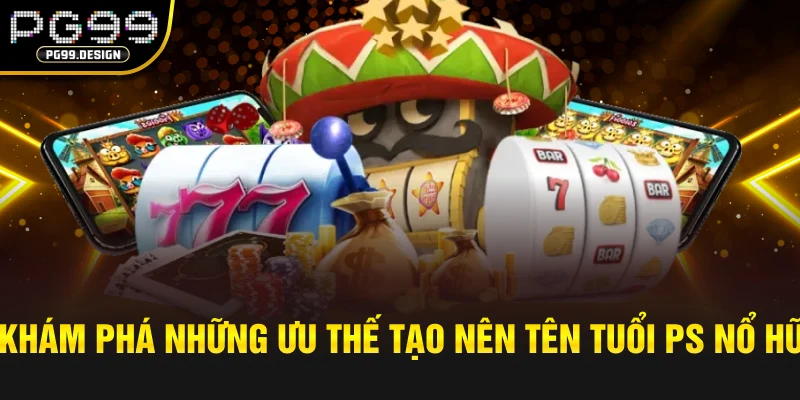 Khám phá những ưu thế tạo nên tên tuổi PS nổ hũ