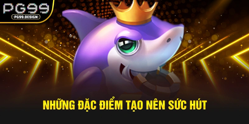 Những đặc điểm tạo nên sức hút của TP Tam Tiên bắn cá