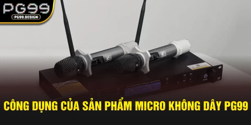 Công dụng của sản phẩm Micro Không Dây PG99