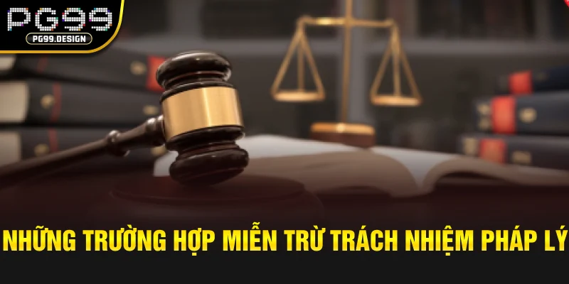 Những trường hợp miễn trừ trách nhiệm pháp lý